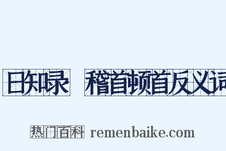 日知录·稽首顿首反义词是什么意思的图片